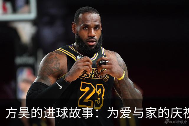 方昊的进球故事：为爱与家的庆祝！